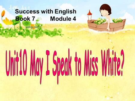 Success with English Book 7 Module 4 Xiaoling : May I speak to Miss White? Mrs White : She’s not here, I’m afraid. A: Do you want to go to the circus?