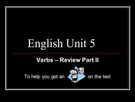 English Unit 5 Verbs – Review Part II To help you get an on the test.