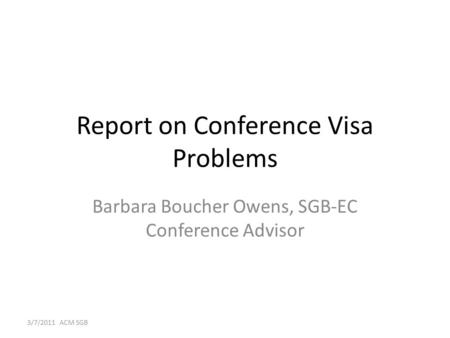 Report on Conference Visa Problems Barbara Boucher Owens, SGB-EC Conference Advisor 3/7/2011 ACM SGB.