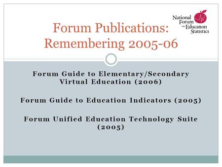 Forum Guide to Elementary/Secondary Virtual Education (2006) Forum Guide to Education Indicators (2005) Forum Unified Education Technology Suite (2005)