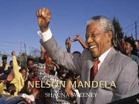 SHAUNA SWEENEY.  Nelson Rolihlahla Mandela was born on the 18 th of July 1918  His parents were Noqaphi Nosekeni, Gadla Henry Mandela  His father was.