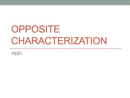 OPPOSITE CHARACTERIZATION 10/21. Agenda Reveal opposite characterization Practice! Begin reading: Ch. 12 finished by tomorrow.