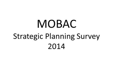 MOBAC Strategic Planning Survey 2014. Survey particulars Based on 2009 MOBAC survey Distributed in early January 2014 Sent to all MOBAC committee members.