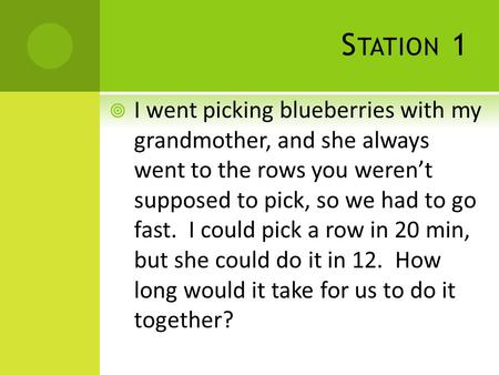 S TATION 1  I went picking blueberries with my grandmother, and she always went to the rows you weren’t supposed to pick, so we had to go fast. I could.