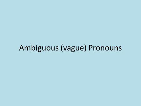 Ambiguous (vague) Pronouns. Ambiguous: Jerry and Owen are brothers, but he has always been taller. (Who is “he”?) Clear: Jerry and Owen are brothers,