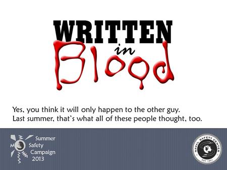 Yes, you think it will only happen to the other guy. Last summer, that’s what all of these people thought, too. Summer Safety Campaign 2013.