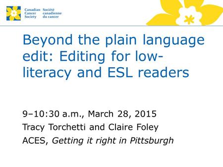 Beyond the plain language edit: Editing for low- literacy and ESL readers 9–10:30 a.m., March 28, 2015 Tracy Torchetti and Claire Foley ACES, Getting it.