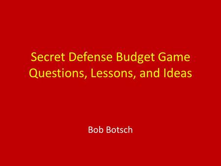 Secret Defense Budget Game Questions, Lessons, and Ideas Bob Botsch.