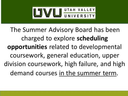 The Summer Advisory Board has been charged to explore scheduling opportunities related to developmental coursework, general education, upper division coursework,