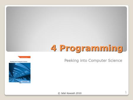 © Jalal Kawash 2010 4 Programming Peeking into Computer Science 1.