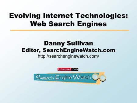 Evolving Internet Technologies: Web Search Engines Danny Sullivan Editor, SearchEngineWatch.com