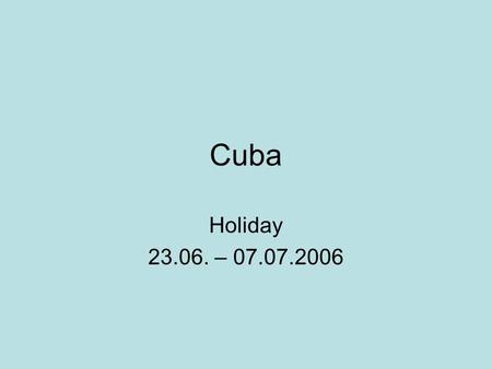 Cuba Holiday 23.06. – 07.07.2006. Hola Amiga! How are you and your family? The last weeks weren‘t very spektacular, so I don‘t know what I can write.