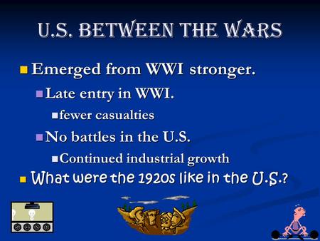 U.S. Between the Wars Emerged from WWI stronger. Emerged from WWI stronger. Late entry in WWI. Late entry in WWI. fewer casualties fewer casualties No.