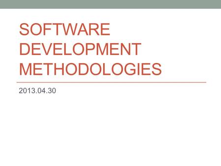 SOFTWARE DEVELOPMENT METHODOLOGIES 2013.04.30. Methodologies Waterfall Prototype model Incremental Iterative V-Model Spiral Scrum Cleanroom RAD DSDM RUP.