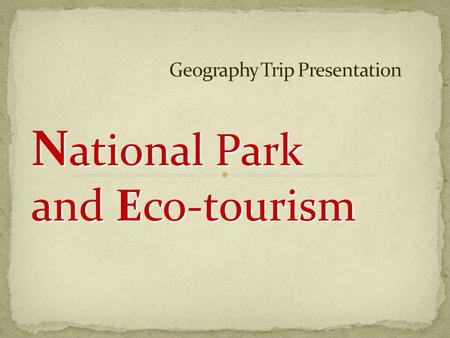 N ational Park and Eco-tourism. LI WUN MAN (5A) LAM CHI CHING (5B) LAM LOK YAN (5B) SUEN CHI KI (5B) YU LAI NGA (5B) CHAN LOK SIN (5D) YAU KIT YAN (5D)