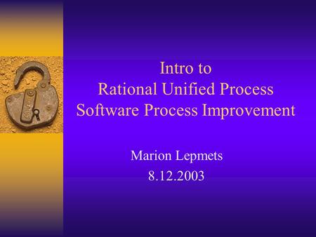 Intro to Rational Unified Process Software Process Improvement Marion Lepmets 8.12.2003.