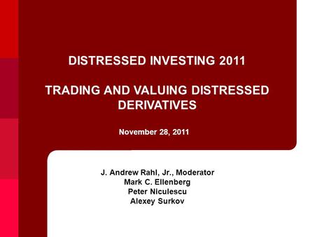 J. Andrew Rahl, Jr., Moderator Mark C. Ellenberg Peter Niculescu Alexey Surkov November 28, 2011 DISTRESSED INVESTING 2011 TRADING AND VALUING DISTRESSED.