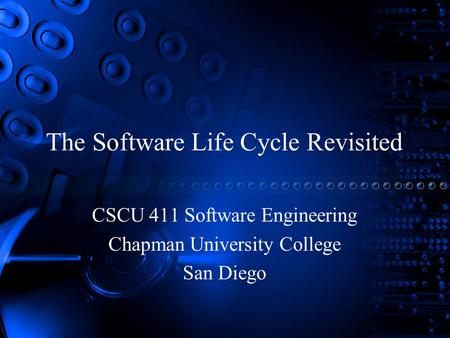 The Software Life Cycle Revisited CSCU 411 Software Engineering Chapman University College San Diego.