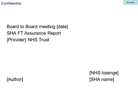 Provider Confidential Board to Board meeting [date] SHA FT Assurance Report [Provider] NHS Trust [NHS lozenge] [Author][SHA name]