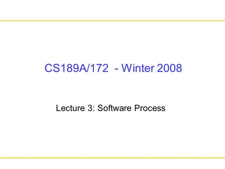 CS189A/172 - Winter 2008 Lecture 3: Software Process.