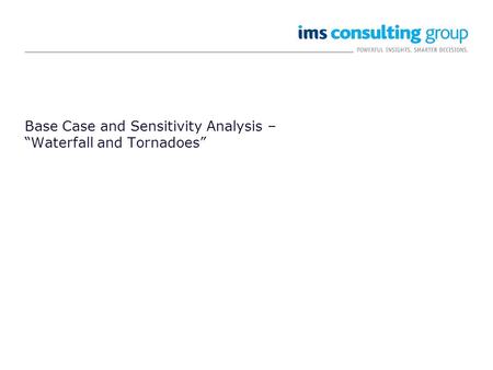 Base Case and Sensitivity Analysis – “Waterfall and Tornadoes”