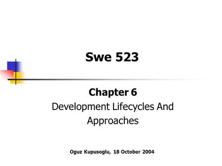 Chapter 6 Development Lifecycles And Approaches Swe 523 Oguz Kupusoglu, 18 October 2004.