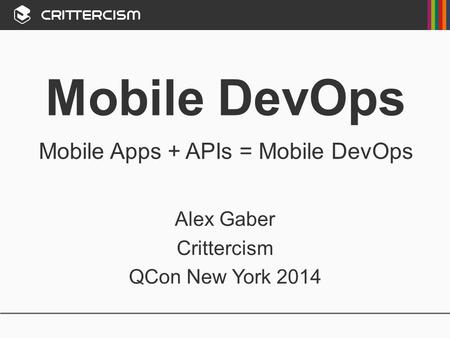 Mobile DevOps Mobile Apps + APIs = Mobile DevOps Alex Gaber Crittercism QCon New York 2014.