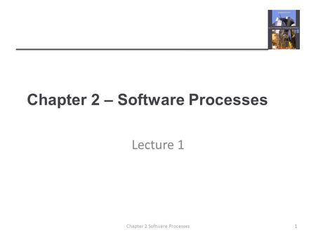 Chapter 2 – Software Processes Lecture 1 1Chapter 2 Software Processes.