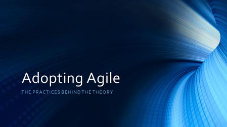 Adopting Agile THE PRACTICES BEHIND THE THEORY. Agile Manifesto Individuals and interactions over process and tools Working software over comprehensive.