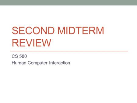 SECOND MIDTERM REVIEW CS 580 Human Computer Interaction.