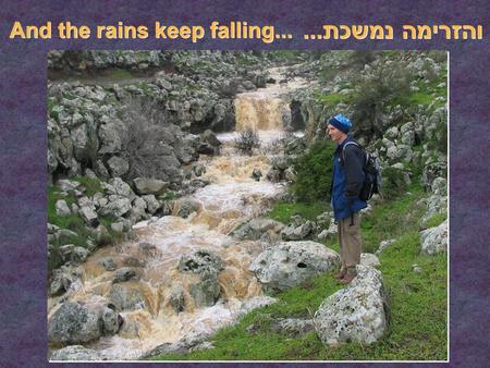 והזרימה נמשכת... והזרימה נמשכת... And the rains keep falling... And the rains keep falling...