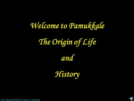 Prof. Nergis ERDOĞAN 17/Sep/04 - Pamukkale 1 Welcome to Pamukkale The Origin of Life and History.