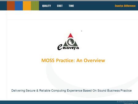 © 2008 Enaviya Information Technologies, Inc. MOSS Practice: An Overview Delivering Secure & Reliable Computing Experience Based On Sound Business Practice.