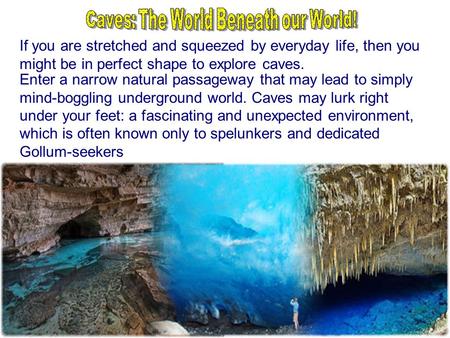 If you are stretched and squeezed by everyday life, then you might be in perfect shape to explore caves. Enter a narrow natural passageway that may lead.