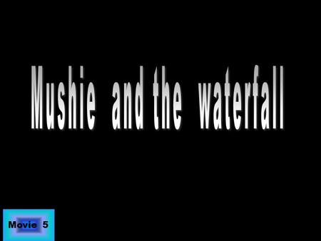 Movie 5. Mushie and her uncle got in a bus. ‘Where are we going?’ Mushie asked. But her uncle just smiled.