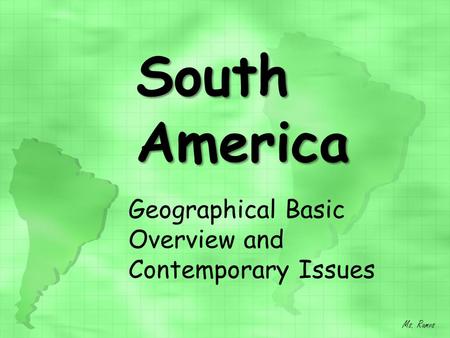 South America Geographical Basic Overview and Contemporary Issues Ms. Ramos.