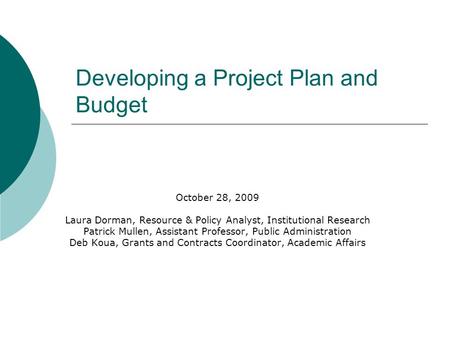 Developing a Project Plan and Budget October 28, 2009 Laura Dorman, Resource & Policy Analyst, Institutional Research Patrick Mullen, Assistant Professor,