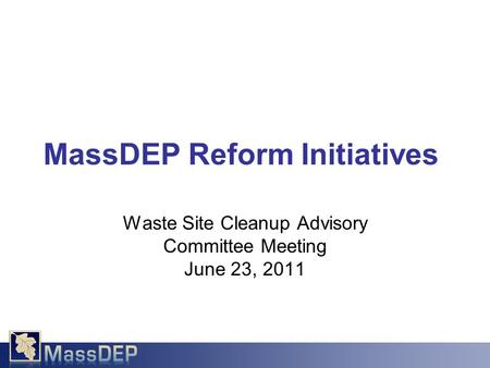 Waste Site Cleanup Advisory Committee Meeting June 23, 2011 MassDEP Reform Initiatives.