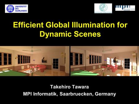 Efficient Global Illumination for Dynamic Scenes Takehiro Tawara MPI Informatik, Saarbruecken, Germany.