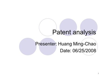 1 Patent analysis Presenter: Huang Ming-Chao Date: 06/25/2008.