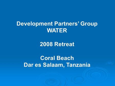 Development Partners’ Group WATER 2008 Retreat Coral Beach Dar es Salaam, Tanzania.