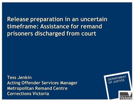 Release preparation in an uncertain timeframe: Assistance for remand prisoners discharged from court Tess Jenkin Acting Offender Services Manager Metropolitan.