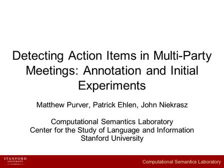 Detecting Action Items in Multi-Party Meetings: Annotation and Initial Experiments Matthew Purver, Patrick Ehlen, John Niekrasz Computational Semantics.