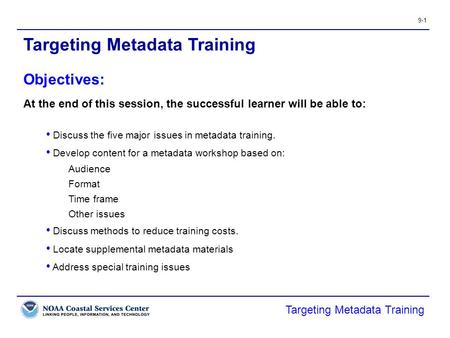 9-1 Targeting Metadata Training At the end of this session, the successful learner will be able to: Discuss the five major issues in metadata training.