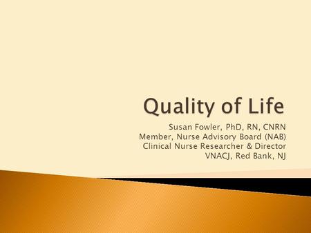 Susan Fowler, PhD, RN, CNRN Member, Nurse Advisory Board (NAB) Clinical Nurse Researcher & Director VNACJ, Red Bank, NJ.