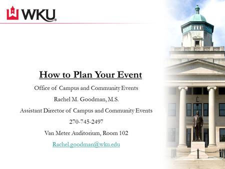 How to Plan Your Event Office of Campus and Community Events Rachel M. Goodman, M.S. Assistant Director of Campus and Community Events 270-745-2497 Van.