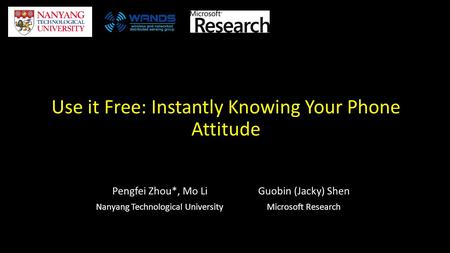 Use it Free: Instantly Knowing Your Phone Attitude Pengfei Zhou*, Mo Li Nanyang Technological University Guobin (Jacky) Shen Microsoft Research.