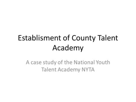 Establisment of County Talent Academy A case study of the National Youth Talent Academy NYTA.