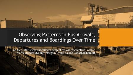 Observing Patterns in Bus Arrivals, Departures and Boardings Over Time An ASPC statistical experiment project by Manly Selective Campus Year 9 students.