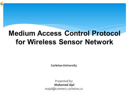 Medium Access Control Protocol for Wireless Sensor Network Carleton University Presented by: Mohamed Ajal